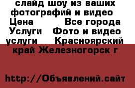 слайд-шоу из ваших фотографий и видео › Цена ­ 500 - Все города Услуги » Фото и видео услуги   . Красноярский край,Железногорск г.